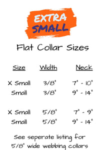 extra small dog flat collar sizes in three eights inch wide webbing. Extra small collar fits neck sizes seven inches to ten inches and small collar fits nine inches to fourteen inches.