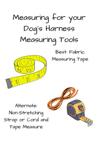 Measuring tools for your dog harness include the best option of a fabric measuring tape, alternately a non-stretching strap or cord and a tape measure will work.