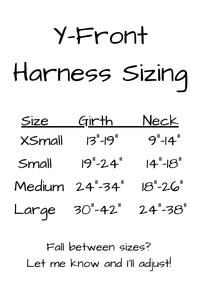 Y front harness sizing. Extra small girth is 13 inches to 19 inches and neck is 9 inches to 14 inches. Small harness girth is 19 inches to 24 inches and neck is 14 inches to 18 inches. Medium harness girth is 24 inches to 34 inches and neck is 18 inches to 26 inches. Large harness is 30 inches to 42 inches at the girth and 24 inches to 38 inches at the neck.