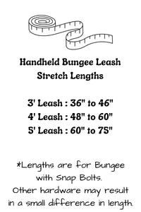 Handheld bungee leashes have the following stretch lengths: 3 foot leash stretches from 36 inches to 46 inches, 4 foot leash stretches from 48 inches to 60 inches, and the 5 foot leash stretches from 60 inches to 75 inches. Hardware selection may result in a small difference in these lengths.