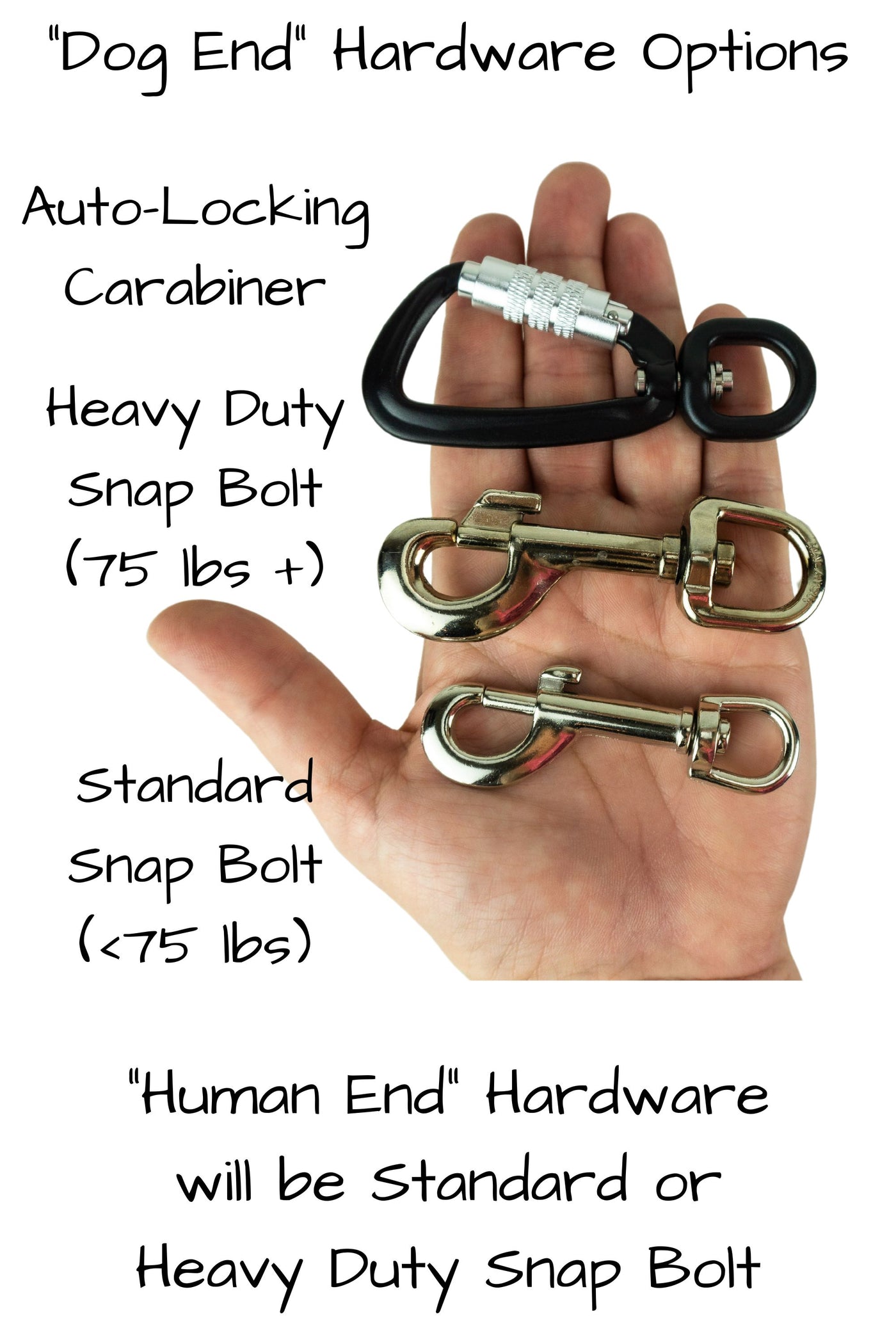 Hardware for paracord leashes is shown in the palm of an adult hand for scale. Hardware options for the dog end of the leash are an auto-locking carabiner suitable for dogs of any weight, a heavy duty snap bolt suitable for dogs over 75 pounds, or a standard snap bolt for dogs under 75 pounds. The human end of the leash will be an appropriate sized standard or heavy duty snap bolt.