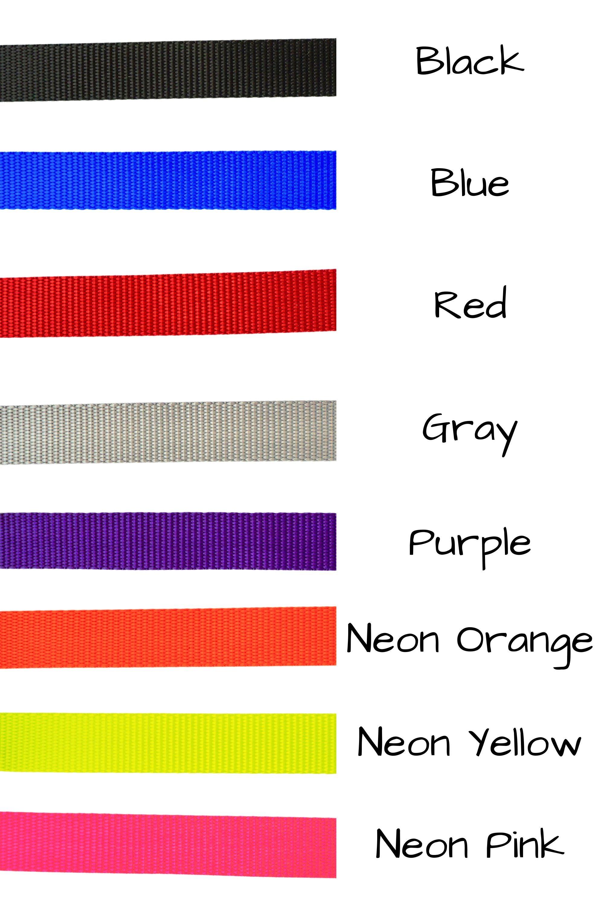 The extra small backup straps are available in the following colors: black, blue, red, gray, purple, neon orange, neon yellow, or neon pink. Because this webbing is sourced from a different manufacturer, the colors will not be an exact match for the other webbing colors available for leashes.