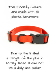 TSA friendly collars are made with all plastic hardware. Due to the limited strength of the plastic D-ring, these collars should not be a daily use collar for dogs that pull or lunge.